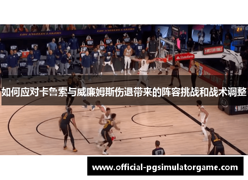 如何应对卡鲁索与威廉姆斯伤退带来的阵容挑战和战术调整