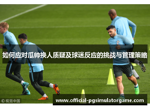 如何应对瓜帅换人质疑及球迷反应的挑战与管理策略