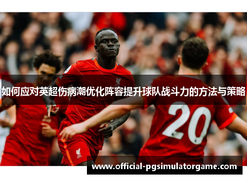 如何应对英超伤病潮优化阵容提升球队战斗力的方法与策略 如何应对英超伤病潮优化阵容提升球队战斗力的方法与策略