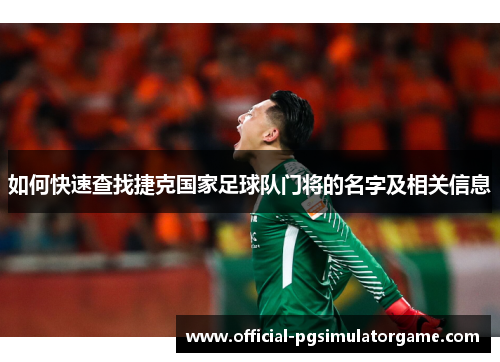 如何快速查找捷克国家足球队门将的名字及相关信息 如何快速查找捷克国家足球队门将的名字及相关信息