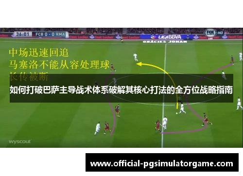 如何打破巴萨主导战术体系破解其核心打法的全方位战略指南 如何打破巴萨主导战术体系破解其核心打法的全方位战略指南