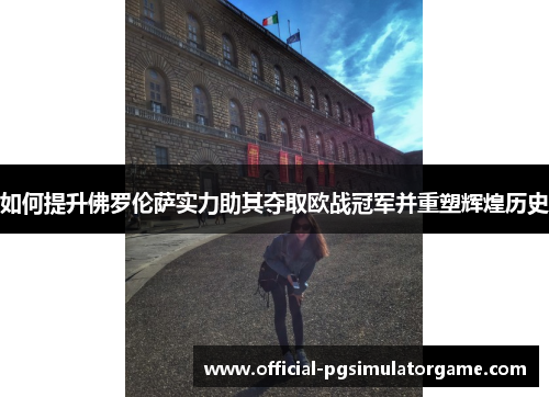如何提升佛罗伦萨实力助其夺取欧战冠军并重塑辉煌历史