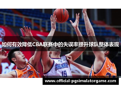 如何有效降低CBA联赛中的失误率提升球队整体表现
