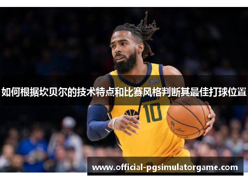 如何根据坎贝尔的技术特点和比赛风格判断其最佳打球位置