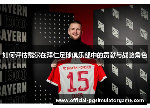 如何评估戴尔在拜仁足球俱乐部中的贡献与战略角色