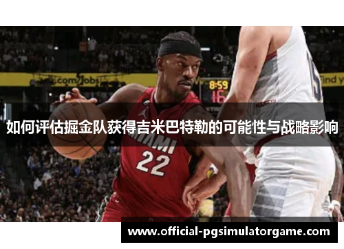 如何评估掘金队获得吉米巴特勒的可能性与战略影响
