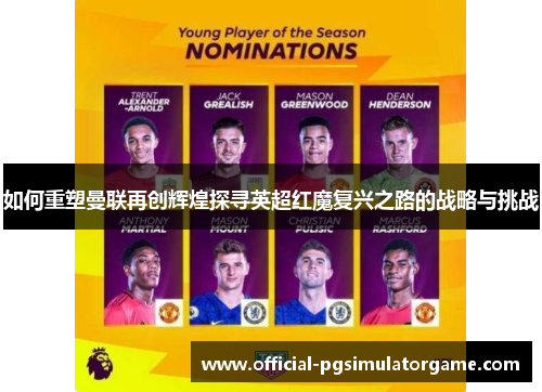如何重塑曼联再创辉煌探寻英超红魔复兴之路的战略与挑战 如何重塑曼联再创辉煌探寻英超红魔复兴之路的战略与挑战