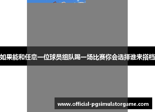 如果能和任意一位球员组队踢一场比赛你会选择谁来搭档