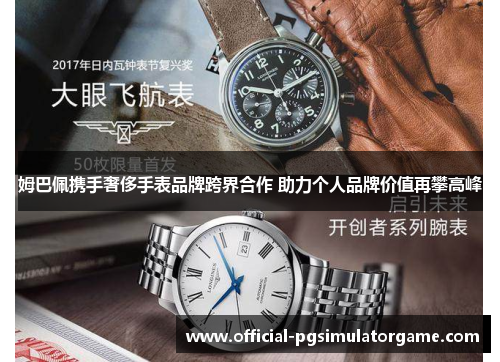 姆巴佩携手奢侈手表品牌跨界合作 助力个人品牌价值再攀高峰