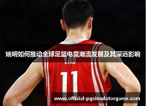 姚明如何推动全球足篮电竞潮流发展及其深远影响