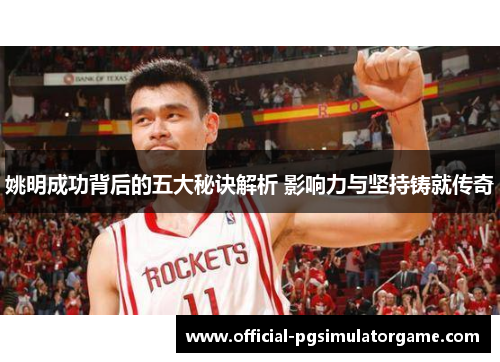 姚明成功背后的五大秘诀解析 影响力与坚持铸就传奇 姚明成功背后的五大秘诀解析 影响力与坚持铸就传奇