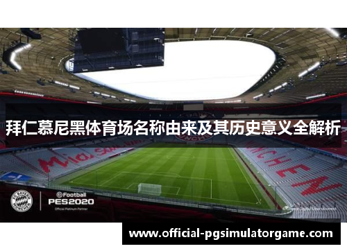 拜仁慕尼黑体育场名称由来及其历史意义全解析
