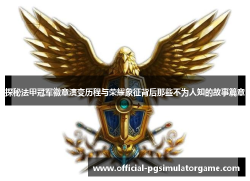 探秘法甲冠军徽章演变历程与荣耀象征背后那些不为人知的故事篇章
