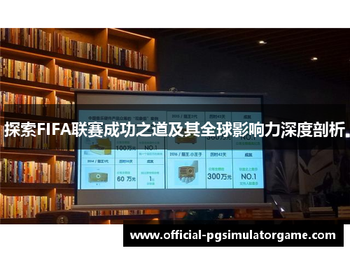 探索FIFA联赛成功之道及其全球影响力深度剖析 探索FIFA联赛成功之道及其全球影响力深度剖析